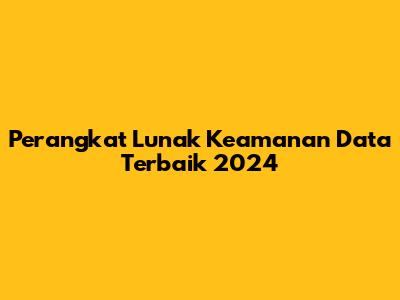 Perangkat Lunak Keamanan Data Terbaik 2024
