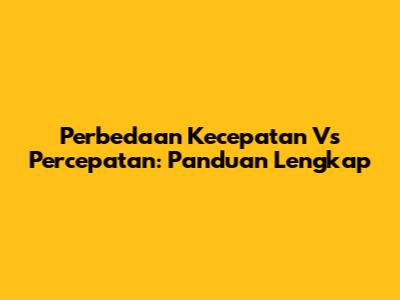 Perbedaan Kecepatan Vs Percepatan: Panduan Lengkap