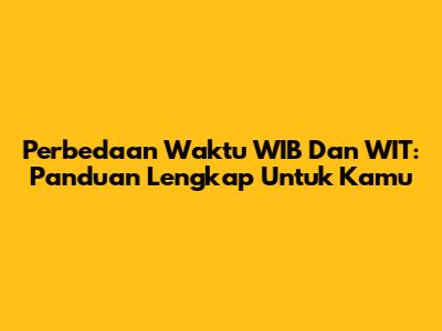 Perbedaan Waktu WIB Dan WIT: Panduan Lengkap Untuk Kamu