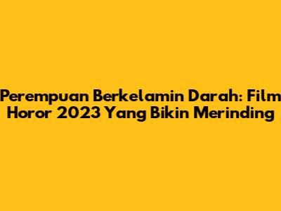 Perempuan Berkelamin Darah: Film Horor 2023 Yang Bikin Merinding