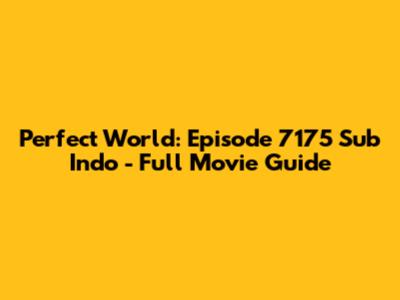 Perfect World: Episode 7175 Sub Indo - Full Movie Guide