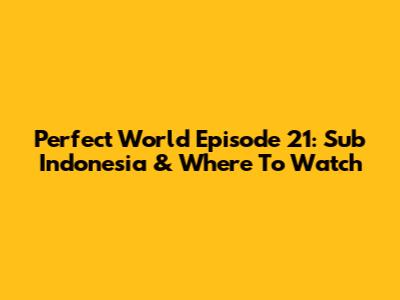 Perfect World Episode 21: Sub Indonesia & Where To Watch