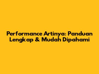 Performance Artinya: Panduan Lengkap & Mudah Dipahami