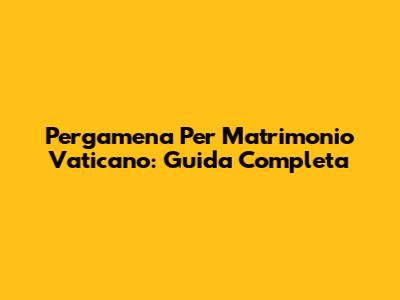 Pergamena Per Matrimonio Vaticano: Guida Completa
