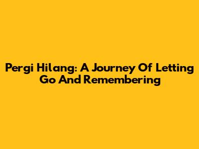 Pergi Hilang: A Journey Of Letting Go And Remembering