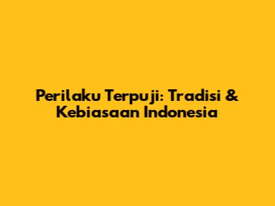 Perilaku Terpuji: Tradisi & Kebiasaan Indonesia