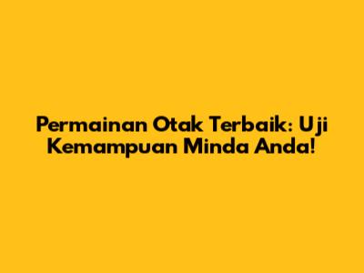 Permainan Otak Terbaik: Uji Kemampuan Minda Anda!