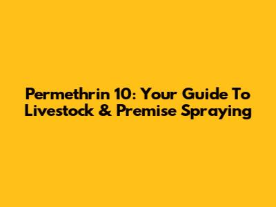 Permethrin 10: Your Guide To Livestock & Premise Spraying