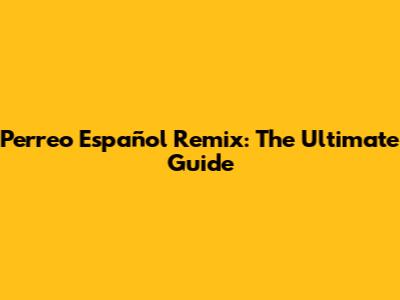 Perreo Español Remix: The Ultimate Guide