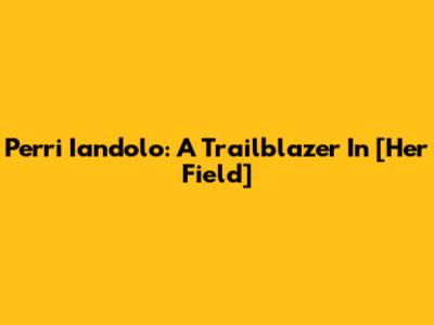 Perri Iandolo: A Trailblazer In [Her Field]