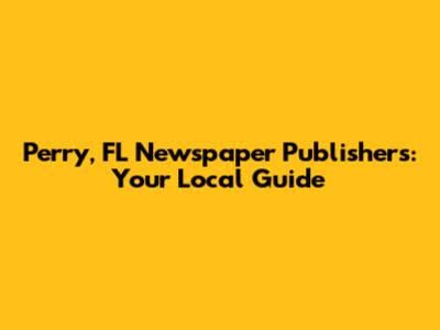 Perry, FL Newspaper Publishers: Your Local Guide