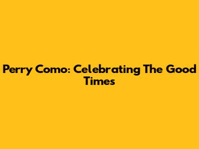 Perry Como: Celebrating The Good Times