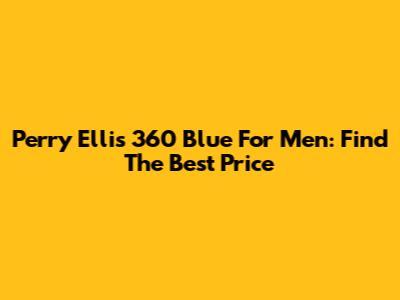 Perry Ellis 360 Blue For Men: Find The Best Price