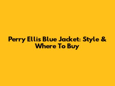 Perry Ellis Blue Jacket: Style & Where To Buy
