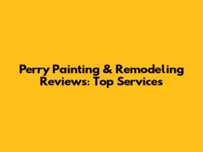 Perry Painting & Remodeling Reviews: Top Services