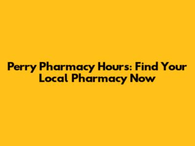 Perry Pharmacy Hours: Find Your Local Pharmacy Now