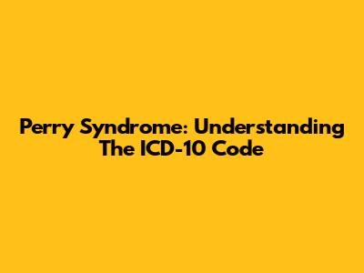 Perry Syndrome: Understanding The ICD-10 Code