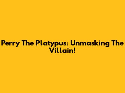 Perry The Platypus: Unmasking The Villain!
