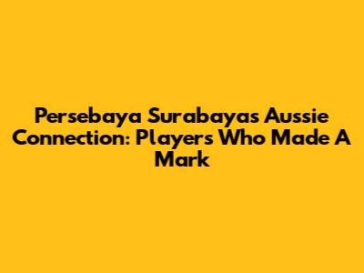 Persebaya Surabaya's Aussie Connection: Players Who Made A Mark