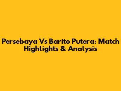 Persebaya Vs Barito Putera: Match Highlights & Analysis