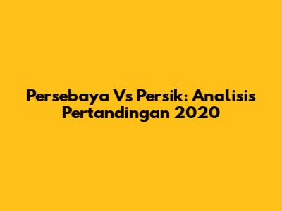 Persebaya Vs Persik: Analisis Pertandingan 2020