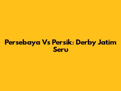 Persebaya Vs Persik: Derby Jatim Seru