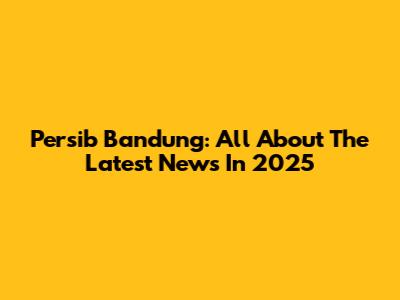 Persib Bandung: All About The Latest News In 2025