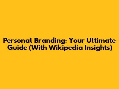 Personal Branding: Your Ultimate Guide (With Wikipedia Insights)