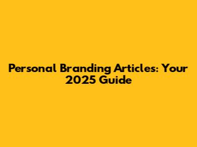 Personal Branding Articles: Your 2025 Guide