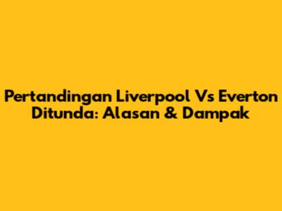 Pertandingan Liverpool Vs Everton Ditunda: Alasan & Dampak