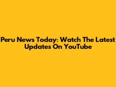 Peru News Today: Watch The Latest Updates On YouTube