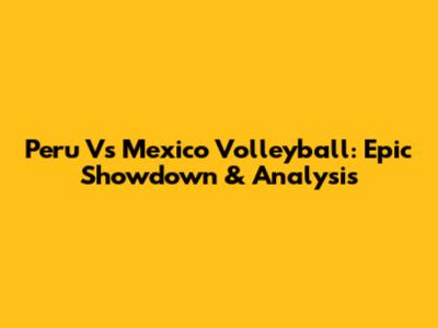 Peru Vs Mexico Volleyball: Epic Showdown & Analysis