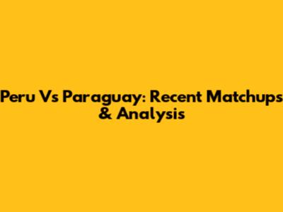 Peru Vs Paraguay: Recent Matchups & Analysis