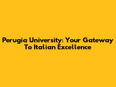 Perugia University: Your Gateway To Italian Excellence