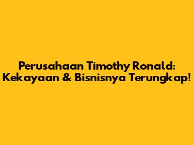 Perusahaan Timothy Ronald: Kekayaan & Bisnisnya Terungkap!