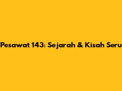 Pesawat 143: Sejarah & Kisah Seru
