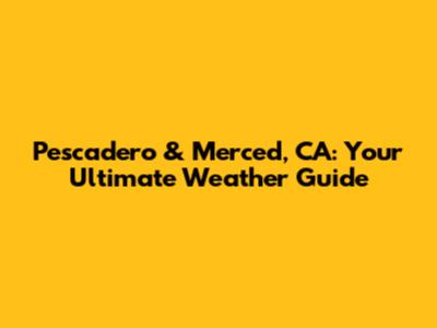 Pescadero & Merced, CA: Your Ultimate Weather Guide