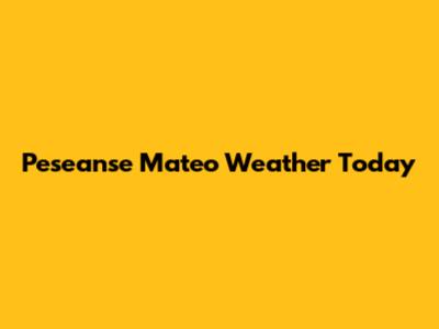 Peseanse Mateo Weather Today