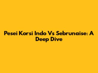Pesei Korsi Indo Vs Sebrunaise: A Deep Dive