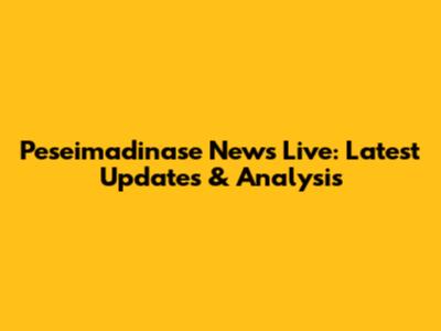 Peseimadinase News Live: Latest Updates & Analysis