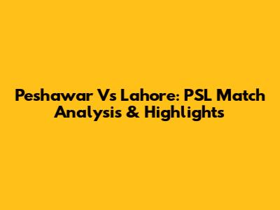 Peshawar Vs Lahore: PSL Match Analysis & Highlights