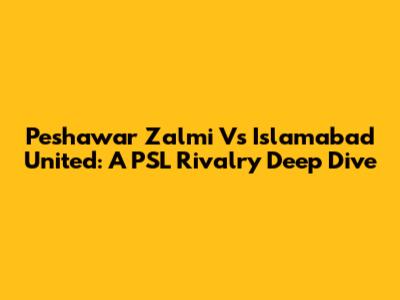 Peshawar Zalmi Vs Islamabad United: A PSL Rivalry Deep Dive