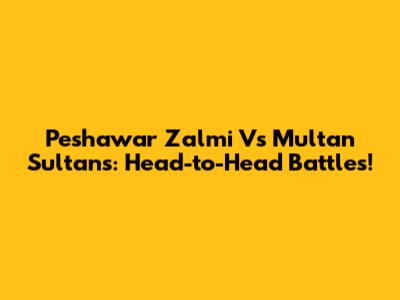 Peshawar Zalmi Vs Multan Sultans: Head-to-Head Battles!