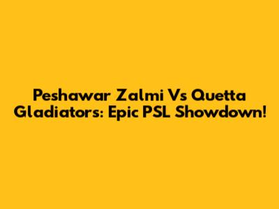 Peshawar Zalmi Vs Quetta Gladiators: Epic PSL Showdown!