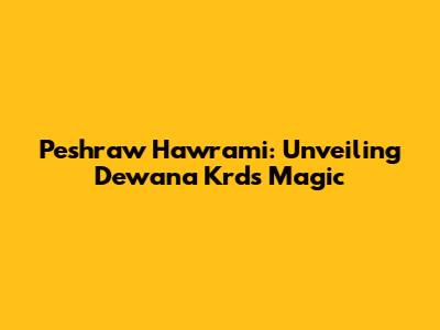Peshraw Hawrami: Unveiling Dewana Krd's Magic