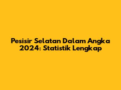 Pesisir Selatan Dalam Angka 2024: Statistik Lengkap