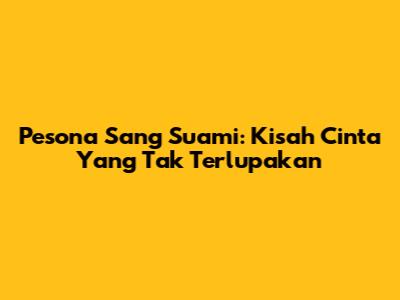 Pesona Sang Suami: Kisah Cinta Yang Tak Terlupakan