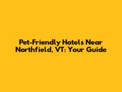 Pet-Friendly Hotels Near Northfield, VT: Your Guide