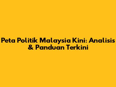 Peta Politik Malaysia Kini: Analisis & Panduan Terkini