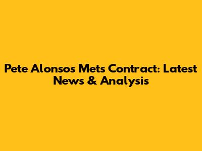Pete Alonso's Mets Contract: Latest News & Analysis